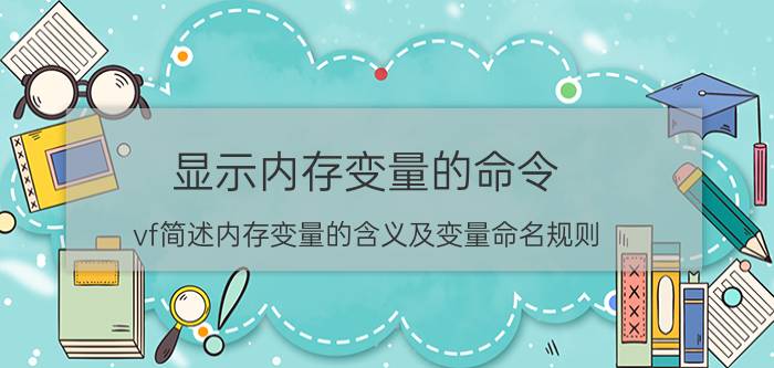 显示内存变量的命令 vf简述内存变量的含义及变量命名规则？